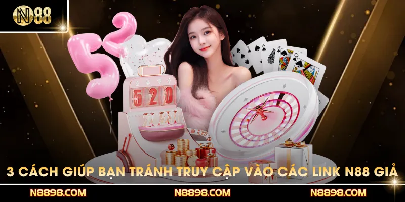 Bật mí 3 cách giúp bạn tránh truy cập vào các link N88 giả