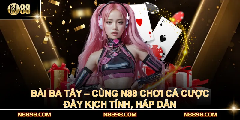 Bài Ba Tây – Cùng N88 chơi cá cược đầy kịch tính, hấp dẫn
