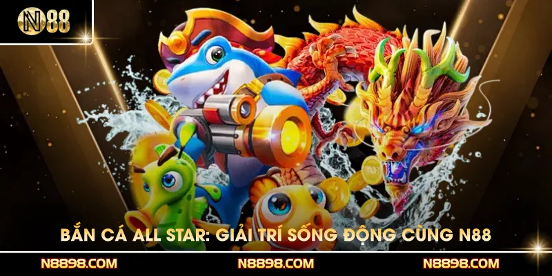 Bắn Cá All Star - Tham Gia Giải Trí Sống Động Cùng N88