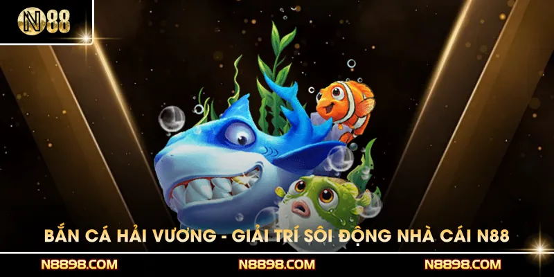 Bắn Cá Hải Vương - Giải Trí Sôi Động Cùng Nhà Cái N88