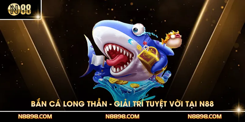 Game Bắn Cá Long Thần - Giải Trí Tuyệt Vời Tại N88