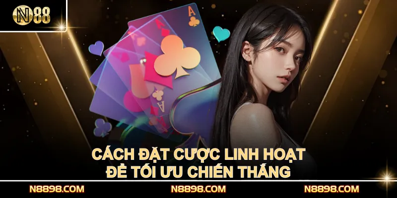 Cách đặt cược linh hoạt để tối ưu chiến thắng