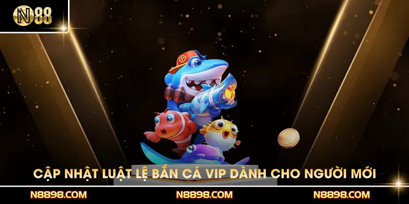 Cập nhật luật lệ Bắn cá VIP dành cho người mới