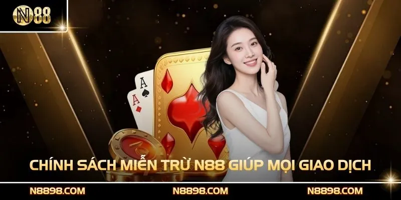 Chính sách miễn trừ N88 giúp mọi giao dịch an toàn, minh bạch