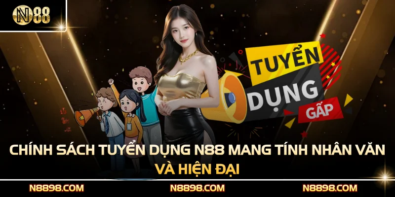 Chính sách tuyển dụng N88 mang tính nhân văn và hiện đại
