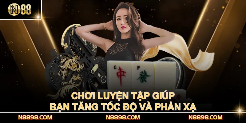 Chơi luyện tập giúp bạn tăng tốc độ và phản xạ