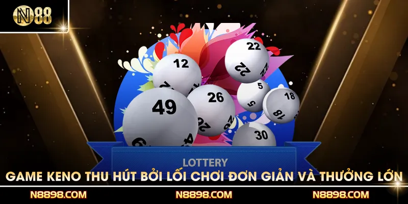 Game Keno thu hút bởi lối chơi đơn giản và phần thưởng lớn