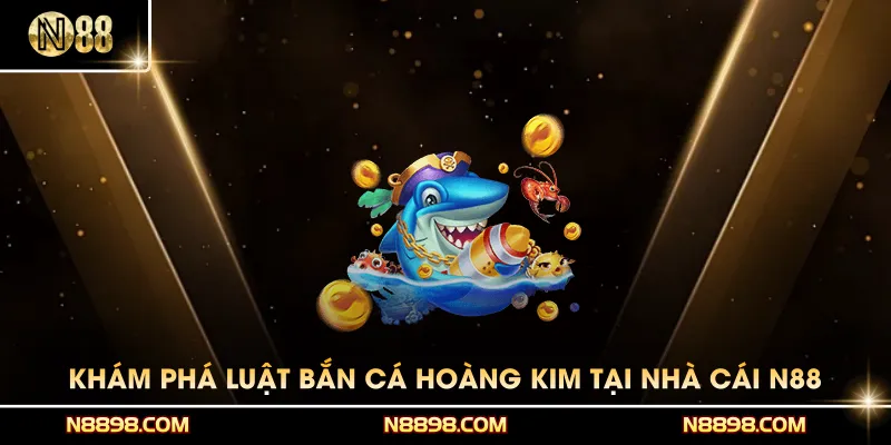 Khám phá luật Bắn cá Hoàng Kim có trong nhà cái N88