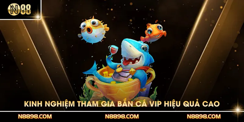 Kinh nghiệm tham gia Bắn cá VIP hiệu quả cao