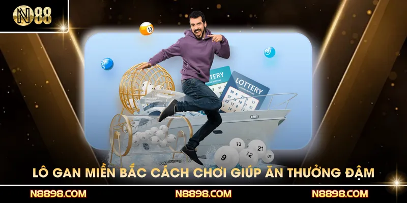 Lô Gan Miền Bắc - Cách Chơi Giúp Ăn Thưởng Đậm Từ Lần Đầu