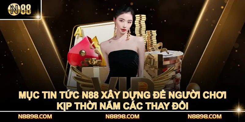Mục tin tức N88 xây dựng để người chơi kịp thời nắm các thay đổi