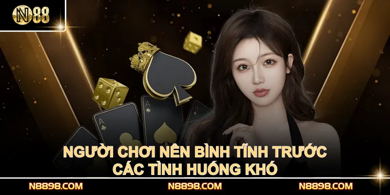 Người chơi nên bình tĩnh trước các tình huống khó