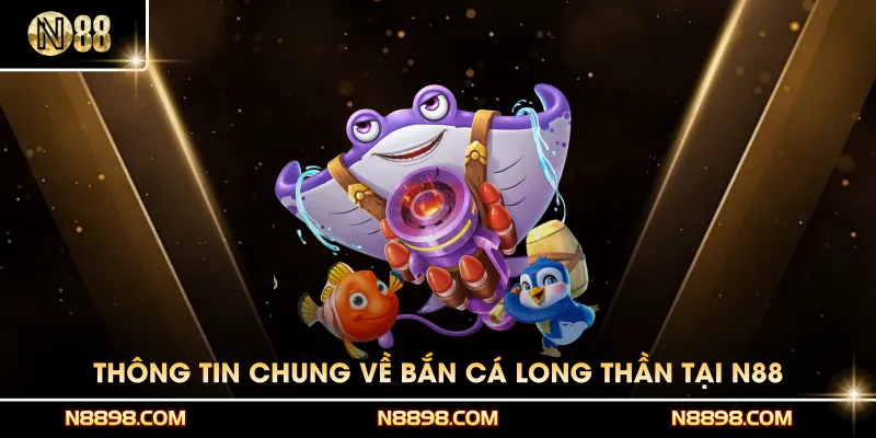Thông tin chung về game bắn cá Long Thần tại N88