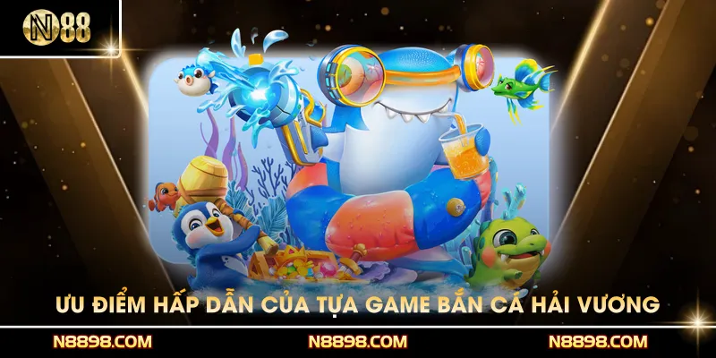 Ưu điểm hấp dẫn của tựa game bắn cá hải vương