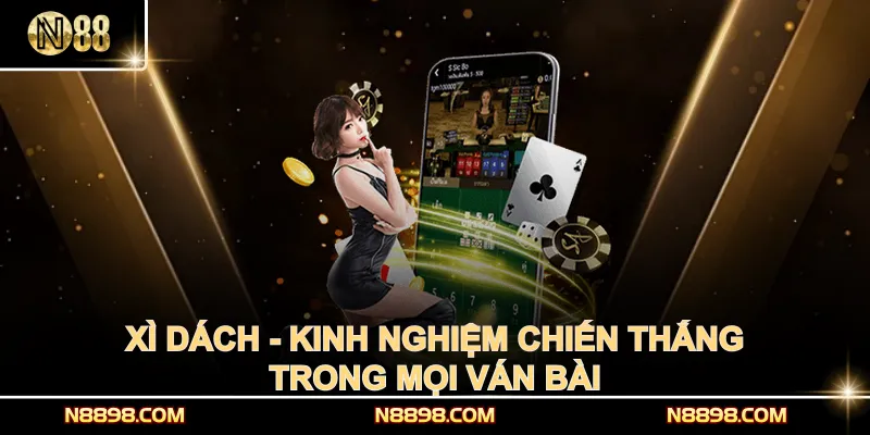 Xì Dách - Kinh Nghiệm Chiến Thắng Trong Mọi Ván Bài