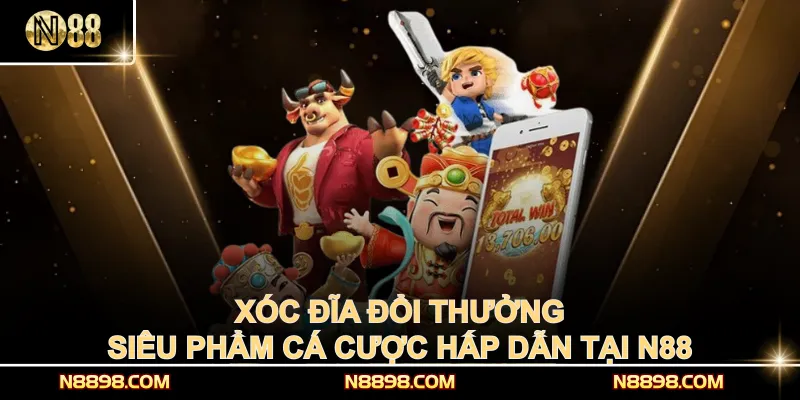 Xóc Đĩa Đổi Thưởng – Siêu Phẩm Cá Cược Hấp Dẫn Tại N88